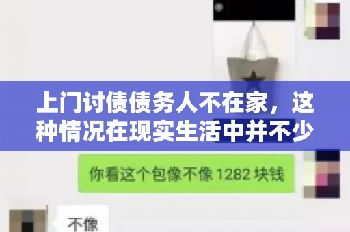 上门讨债债务人不在家，这种情况在现实生活中并不少见。作为债权人，面对债务人不在家的尴尬局面，我们该如何应对呢？今天，就让我们一起来探讨一下这个问题。