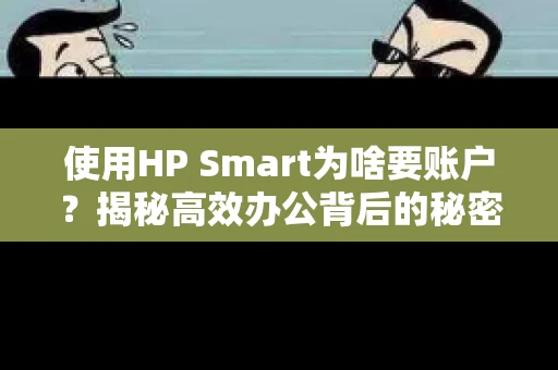 使用HP Smart为啥要账户?揭秘高效办公背后的秘密 使用HP Smart为啥要账户?揭秘高效办公背后的秘密