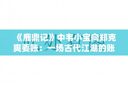 《鹿鼎记》中韦小宝向郑克爽要账：一场古代江湖的账目纠葛
