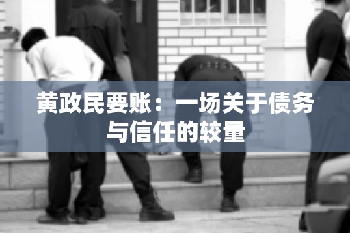 黄政民要账：一场关于债务与信任的较量