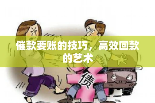 催款要账的技巧，高效回款的艺术