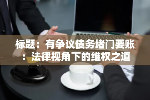 标题：有争议债务堵门要账：法律视角下的维权之道