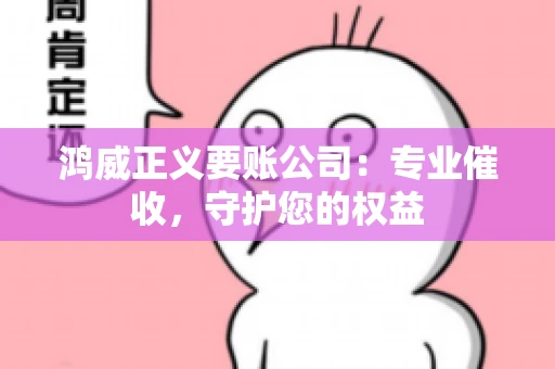 鸿威正义要账公司:专业催收,守护您的权益 鸿威正义要账公司:专业催收,守护您的权益