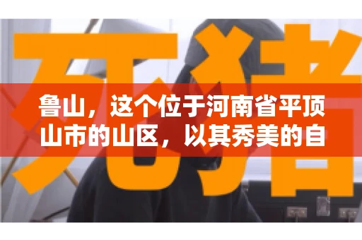 鲁山,这个位于河南省平顶山市的山区,以其秀美的自然风光和丰富的矿产资源而闻名。然而,在商业活动中,难免会遇到一些欠款问题。那么,鲁山有没有要账公司呢?今天,我们就来聊聊这个话题。 鲁山,这个位于河南省平顶山市的山区,以其秀美的自然风光和丰富的矿产资源而闻名。然而,在商业活动中,难免会遇到一些欠款问题。那么,鲁山有没有要账公司呢?今天,我们就来聊聊这个话题。
