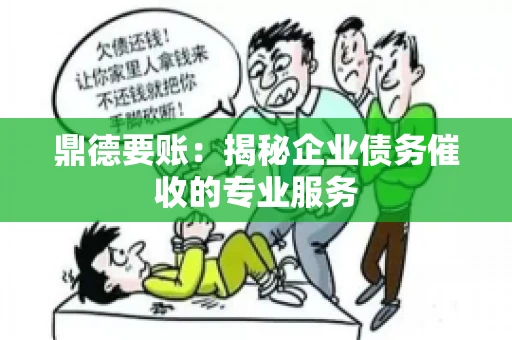 鼎德要账:揭秘企业债务催收的专业服务 鼎德要账:揭秘企业债务催收的专业服务