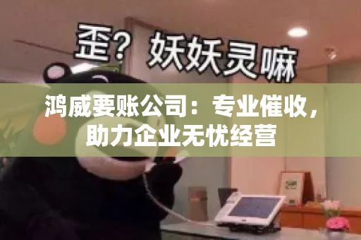 鸿威要账公司：专业催收，助力企业无忧经营
