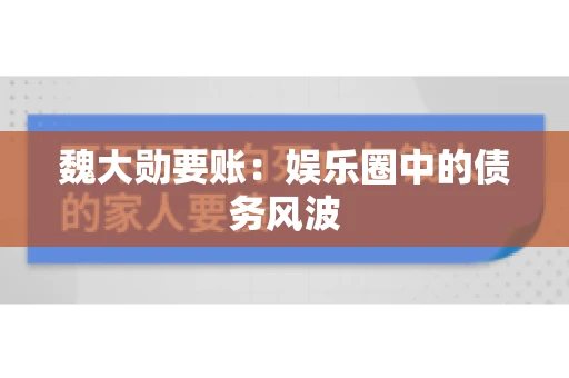 魏大勋要账：娱乐圈中的债务风波