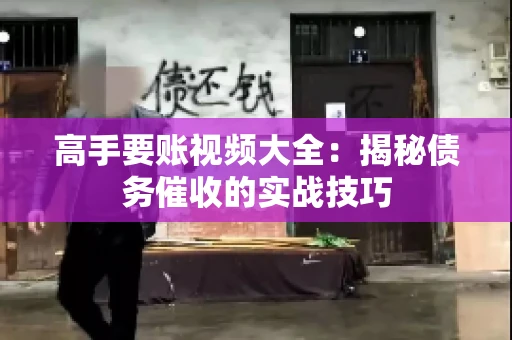 高手要账视频大全：揭秘债务催收的实战技巧
