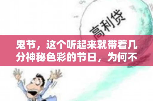鬼节,这个听起来就带着几分神秘色彩的节日,为何不叫“要账”呢?这背后其实有着丰富的文化内涵和历史渊源。今天,我们就来聊聊这个话题。 鬼节,这个听起来就带着几分神秘色彩的节日,为何不叫“要账”呢?这背后其实有着丰富的文化内涵和历史渊源。今天,我们就来聊聊这个话题。