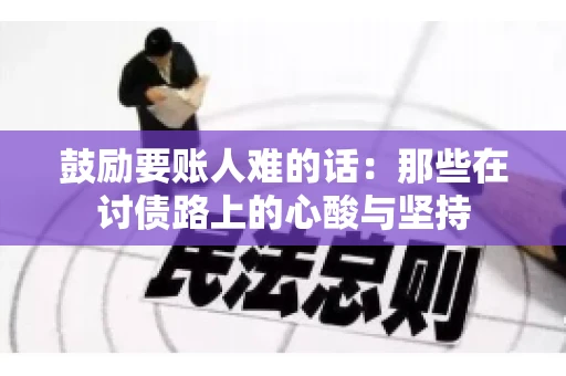 鼓励要账人难的话:那些在讨债路上的心酸与坚持 鼓励要账人难的话:那些在讨债路上的心酸与坚持