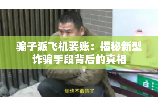 骗子派飞机要账：揭秘新型诈骗手段背后的真相
