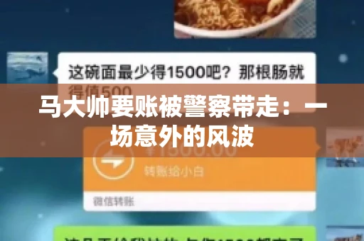 马大帅要账被警察带走:一场意外的风波 马大帅要账被警察带走:一场意外的风波