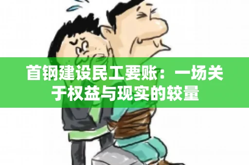 首钢建设民工要账：一场关于权益与现实的较量