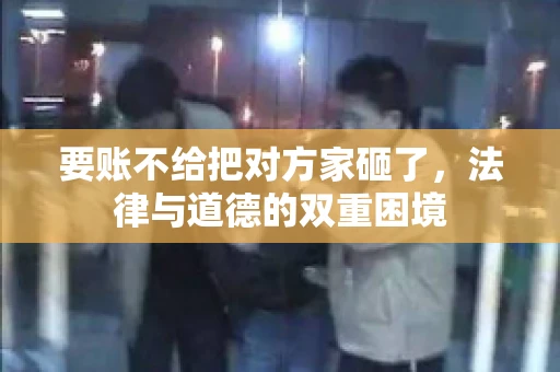 要账不给把对方家砸了，法律与道德的双重困境