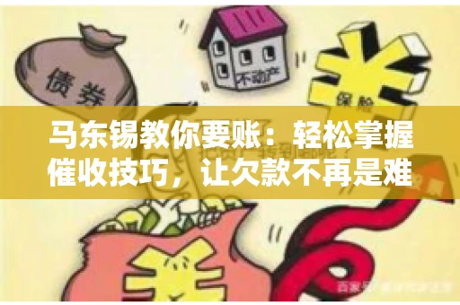 马东锡教你要账：轻松掌握催收技巧，让欠款不再是难题