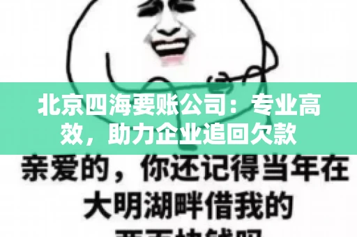 北京四海要账公司:专业高效,助力企业追回欠款 北京四海要账公司:专业高效,助力企业追回欠款