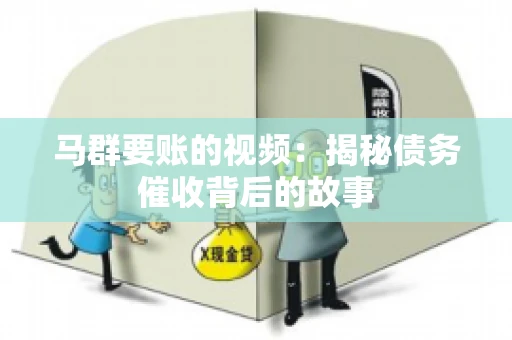 马群要账的视频:揭秘债务催收背后的故事 马群要账的视频:揭秘债务催收背后的故事