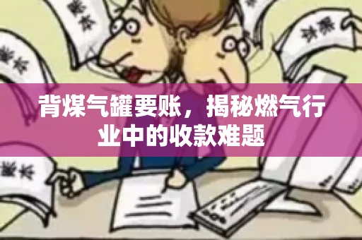 背煤气罐要账,揭秘燃气行业中的收款难题 背煤气罐要账,揭秘燃气行业中的收款难题