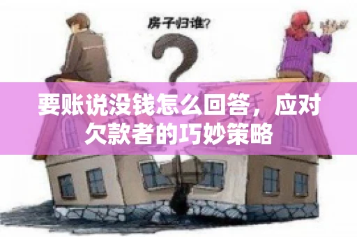 要账说没钱怎么回答,应对欠款者的巧妙策略 要账说没钱怎么回答,应对欠款者的巧妙策略