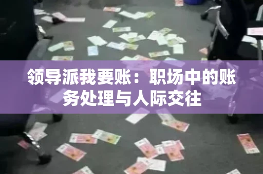 领导派我要账：职场中的账务处理与人际交往