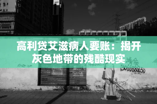 高利贷艾滋病人要账:揭开灰色地带的残酷现实 高利贷艾滋病人要账:揭开灰色地带的残酷现实
