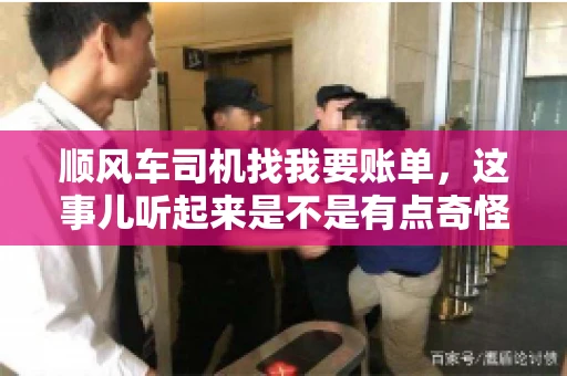 顺风车司机找我要账单，这事儿听起来是不是有点奇怪？但现实生活中，这样的案例还真不少。今天，我就来和大家聊聊这个话题，看看顺风车司机找乘客要账单的背后，究竟隐藏着什么。