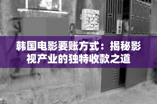 韩国电影要账方式：揭秘影视产业的独特收款之道