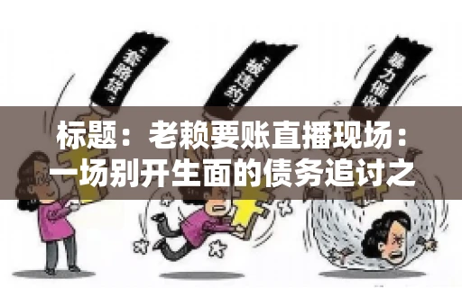 标题：老赖要账直播现场：一场别开生面的债务追讨之旅
