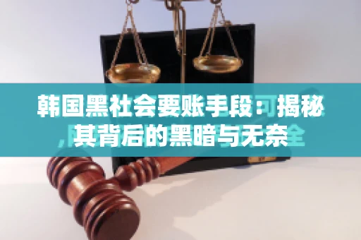 韩国黑社会要账手段：揭秘其背后的黑暗与无奈