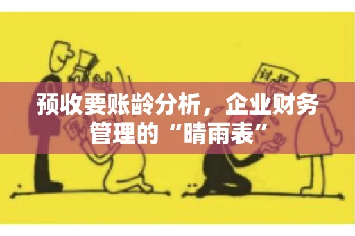 预收要账龄分析，企业财务管理的“晴雨表”