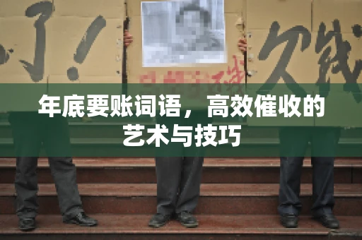 年底要账词语，高效催收的艺术与技巧