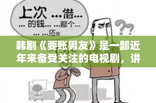 韩剧《要账男友》是一部近年来备受关注的电视剧，讲述了女主角在经历了一系列曲折的故事后，与男主角之间发生的浪漫爱情故事。这部剧不仅剧情引人入胜，还引发了许多观众对于“要账男友”这一角色的讨论。今天，我们就来聊聊这个话题。