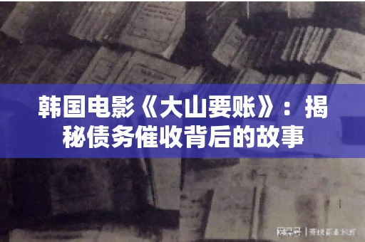 韩国电影《大山要账》：揭秘债务催收背后的故事