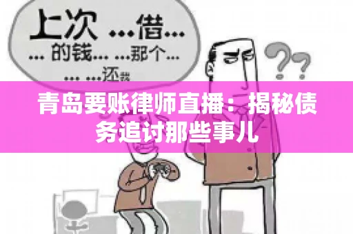 青岛要账律师直播：揭秘债务追讨那些事儿
