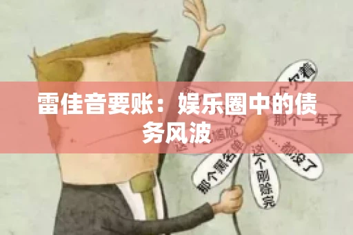 雷佳音要账：娱乐圈中的债务风波