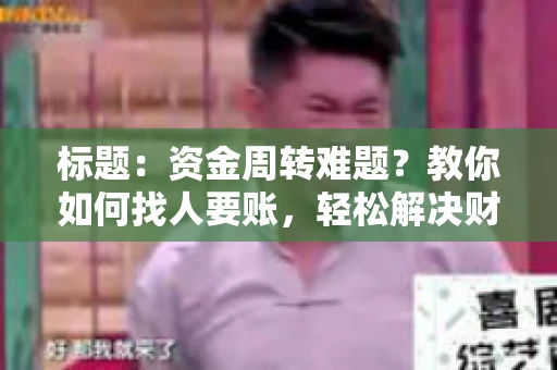 标题:资金周转难题?教你如何找人要账,轻松解决财务困境 标题:资金周转难题?教你如何找人要账,轻松解决财务困境