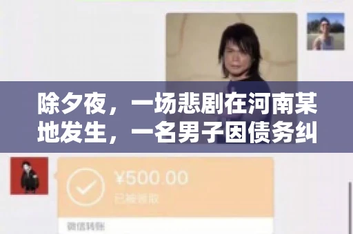 除夕夜,一场悲剧在河南某地发生,一名男子因债务纠纷,在除夕之夜持刀杀害6人。这一事件震惊了社会,也引发了人们对债务、法律和人性深层次的思考。今天,我们就来聊聊这个沉重的话题。 除夕夜,一场悲剧在河南某地发生,一名男子因债务纠纷,在除夕之夜持刀杀害6人。这一事件震惊了社会,也引发了人们对债务、法律和人性深层次的思考。今天,我们就来聊聊这个沉重的话题。