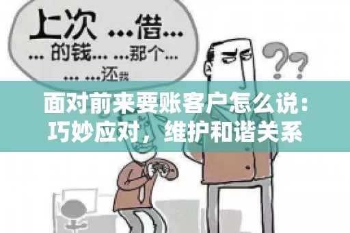 面对前来要账客户怎么说：巧妙应对，维护和谐关系