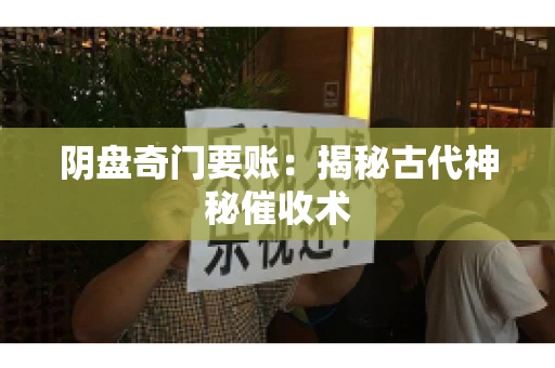 阴盘奇门要账:揭秘古代神秘催收术 阴盘奇门要账:揭秘古代神秘催收术