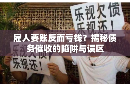 雇人要账反而亏钱?揭秘债务催收的陷阱与误区 雇人要账反而亏钱?揭秘债务催收的陷阱与误区