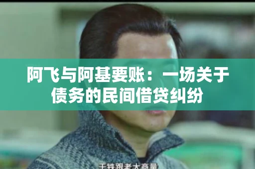 阿飞与阿基要账：一场关于债务的民间借贷纠纷