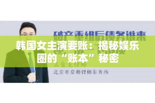 韩国女主演要账：揭秘娱乐圈的“账本”秘密