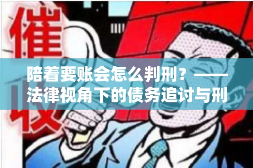 陪着要账会怎么判刑?——法律视角下的债务追讨与刑事责任 陪着要账会怎么判刑?——法律视角下的债务追讨与刑事责任