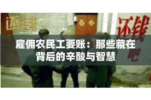 雇佣农民工要账:那些藏在背后的辛酸与智慧 雇佣农民工要账:那些藏在背后的辛酸与智慧