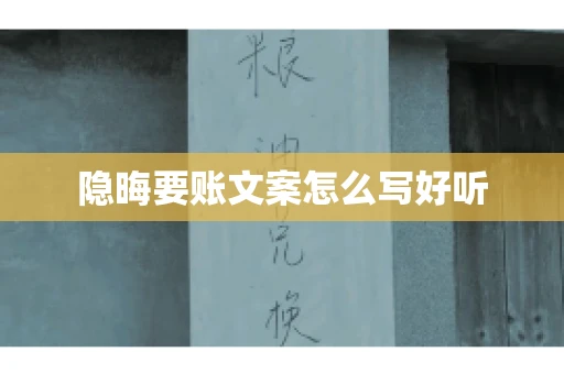 隐晦要账文案怎么写好听 隐晦要账文案怎么写好听