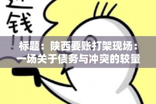 标题:陕西要账打架现场:一场关于债务与冲突的较量 标题:陕西要账打架现场:一场关于债务与冲突的较量