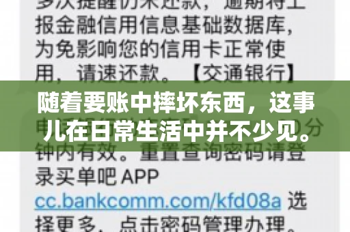随着要账中摔坏东西，这事儿在日常生活中并不少见。有时候，我们在追讨欠款的过程中，可能会因为情绪激动或者意外情况，导致一些物品损坏。今天，咱们就来聊聊这个话题，看看在要账过程中如何避免不必要的损失。