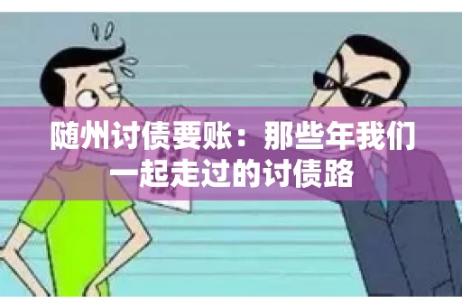 随州讨债要账:那些年我们一起走过的讨债路 随州讨债要账:那些年我们一起走过的讨债路