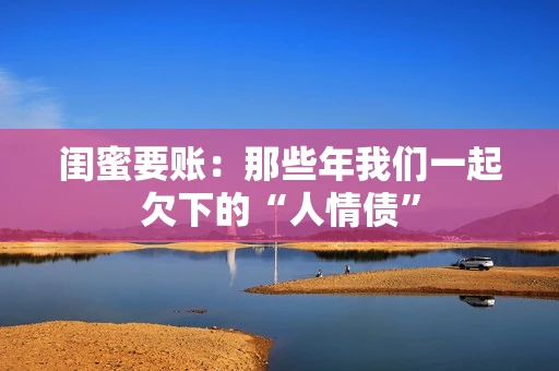 闺蜜要账：那些年我们一起欠下的“人情债”
