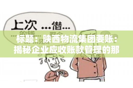 标题：陕西物流集团要账：揭秘企业应收账款管理的那些事儿